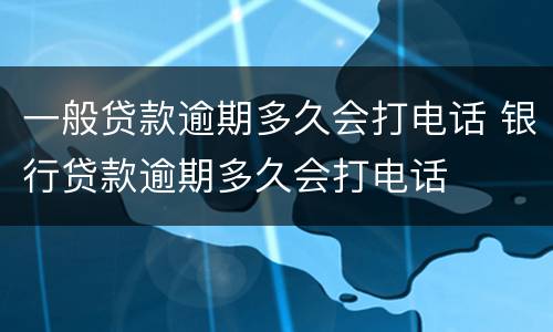 一般贷款逾期多久会打电话 银行贷款逾期多久会打电话