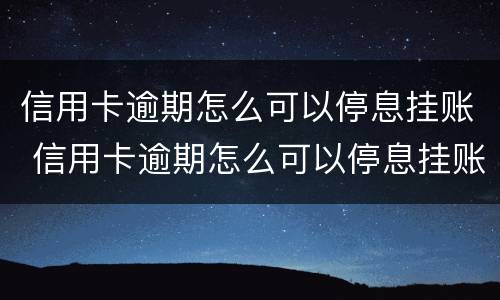 信用卡逾期怎么可以停息挂账 信用卡逾期怎么可以停息挂账呢