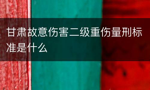 甘肃故意伤害二级重伤量刑标准是什么