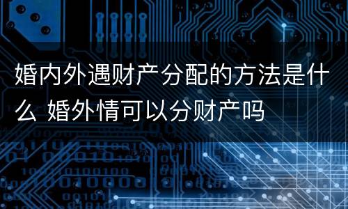 婚内外遇财产分配的方法是什么 婚外情可以分财产吗