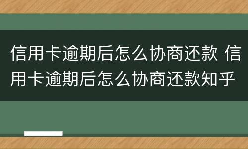 信用卡逾期后怎么协商还款 信用卡逾期后怎么协商还款知乎