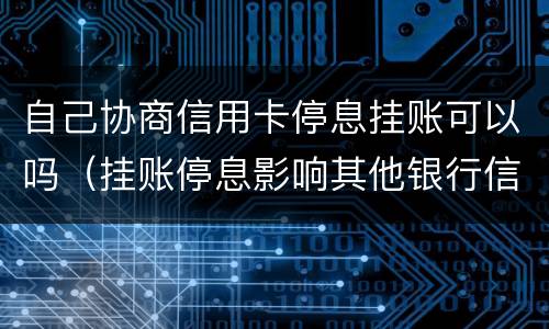 自己协商信用卡停息挂账可以吗（挂账停息影响其他银行信用卡）