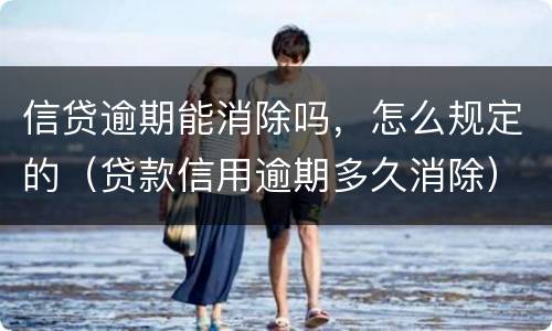 信贷逾期能消除吗，怎么规定的（贷款信用逾期多久消除）