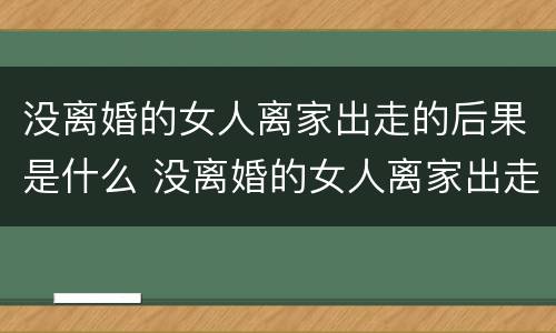 没离婚的女人离家出走的后果是什么 没离婚的女人离家出走的后果是什么样