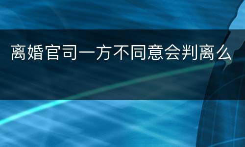 离婚官司一方不同意会判离么