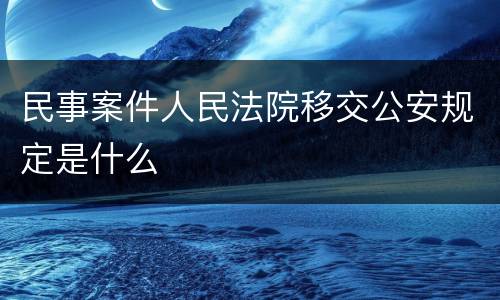 民事案件人民法院移交公安规定是什么