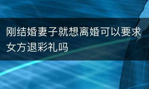 刚结婚妻子就想离婚可以要求女方退彩礼吗