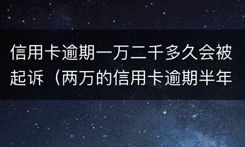 信用卡逾期一万二千多久会被起诉（两万的信用卡逾期半年会坐牢吗）