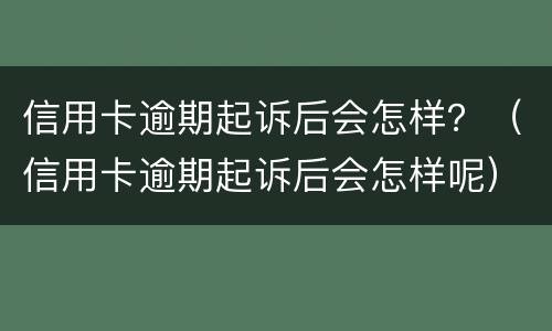 信用卡逾期起诉后会怎样？（信用卡逾期起诉后会怎样呢）