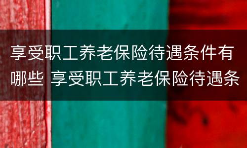 享受职工养老保险待遇条件有哪些 享受职工养老保险待遇条件有哪些政策