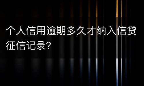 个人信用逾期多久才纳入信贷征信记录？