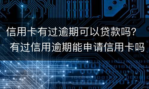 信用卡有过逾期可以贷款吗？ 有过信用逾期能申请信用卡吗