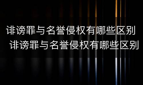 诽谤罪与名誉侵权有哪些区别 诽谤罪与名誉侵权有哪些区别图片