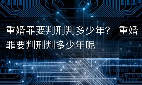 重婚罪要判刑判多少年？ 重婚罪要判刑判多少年呢