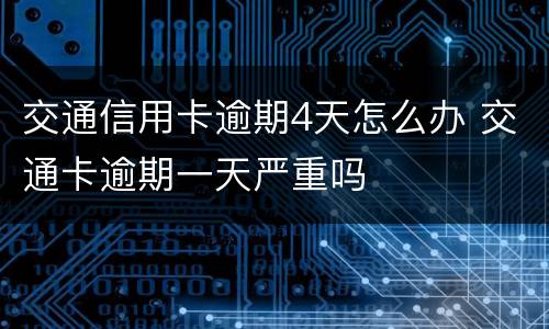 交通信用卡逾期4天怎么办 交通卡逾期一天严重吗