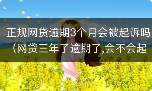 正规网贷逾期3个月会被起诉吗（网贷三年了逾期了,会不会起诉）
