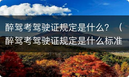 醉驾考驾驶证规定是什么？（醉驾考驾驶证规定是什么标准）