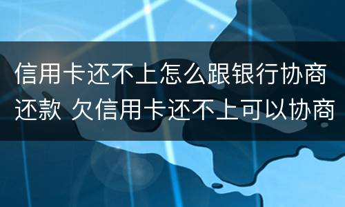 信用卡还不上怎么跟银行协商还款 欠信用卡还不上可以协商还款吗