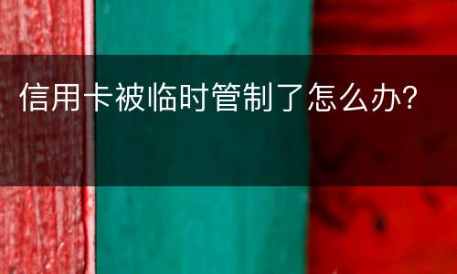信用卡被临时管制了怎么办？