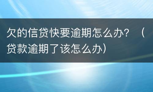 欠的信贷快要逾期怎么办？（贷款逾期了该怎么办）