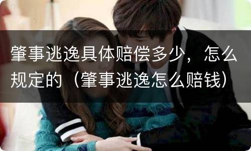 肇事逃逸具体赔偿多少，怎么规定的（肇事逃逸怎么赔钱）