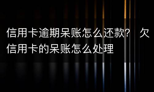 信用卡逾期呆账怎么还款？ 欠信用卡的呆账怎么处理