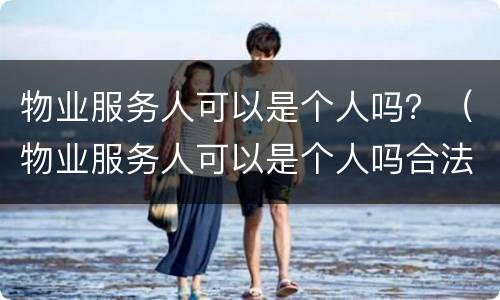物业服务人可以是个人吗？（物业服务人可以是个人吗合法吗）