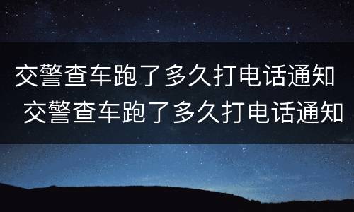 交警查车跑了多久打电话通知 交警查车跑了多久打电话通知我
