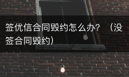 签优信合同毁约怎么办？（没签合同毁约）