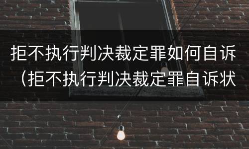 拒不执行判决裁定罪如何自诉（拒不执行判决裁定罪自诉状）