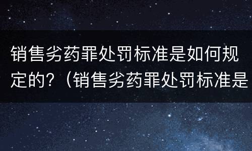 销售劣药罪处罚标准是如何规定的?（销售劣药罪处罚标准是如何规定的呢）