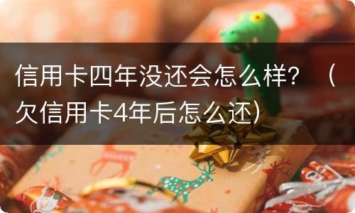 信用卡四年没还会怎么样？（欠信用卡4年后怎么还）