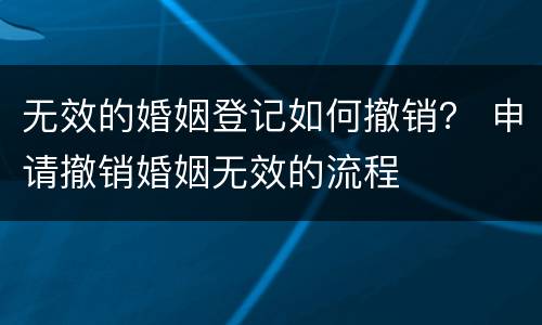 无效的婚姻登记如何撤销？ 申请撤销婚姻无效的流程