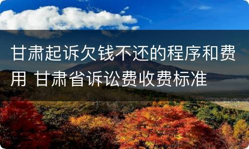 甘肃起诉欠钱不还的程序和费用 甘肃省诉讼费收费标准