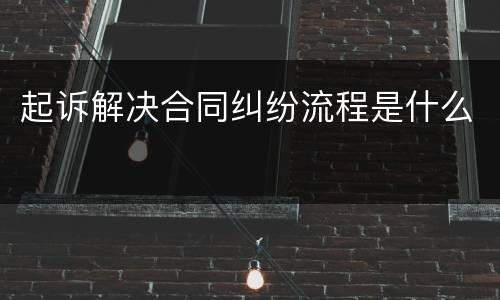 起诉解决合同纠纷流程是什么