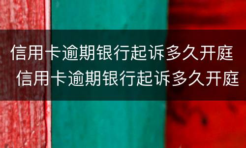 信用卡逾期银行起诉多久开庭 信用卡逾期银行起诉多久开庭呢
