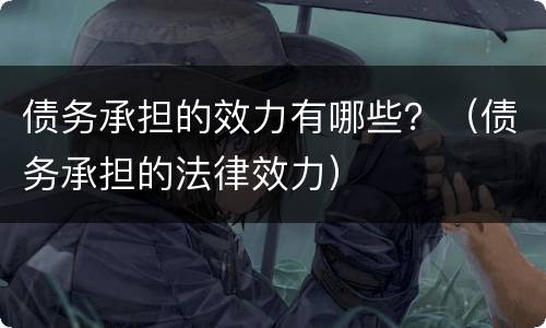 债务承担的效力有哪些？（债务承担的法律效力）