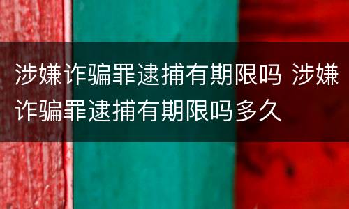 涉嫌诈骗罪逮捕有期限吗 涉嫌诈骗罪逮捕有期限吗多久