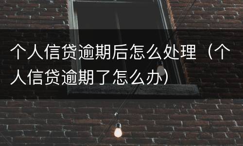 个人信贷逾期后怎么处理（个人信贷逾期了怎么办）