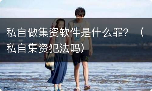 私自做集资软件是什么罪？（私自集资犯法吗）