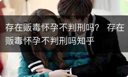 存在贩毒怀孕不判刑吗？ 存在贩毒怀孕不判刑吗知乎