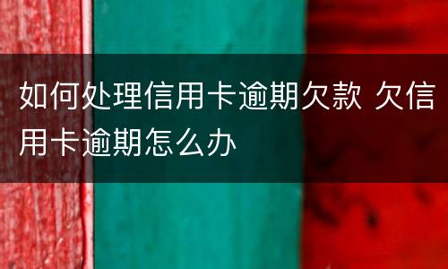 如何处理信用卡逾期欠款 欠信用卡逾期怎么办