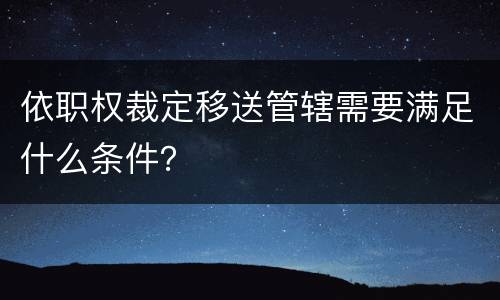 依职权裁定移送管辖需要满足什么条件？