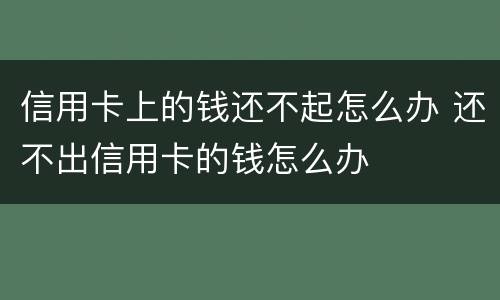 信用卡上的钱还不起怎么办 还不出信用卡的钱怎么办