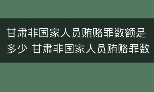 甘肃非国家人员贿赂罪数额是多少 甘肃非国家人员贿赂罪数额是多少万