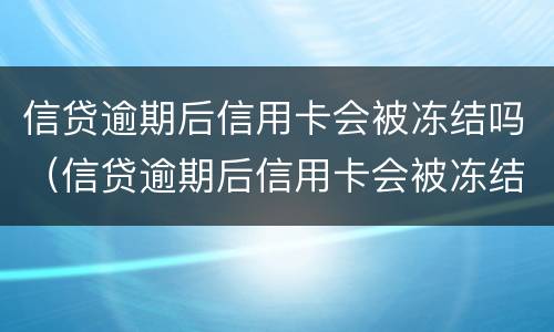 信贷逾期后信用卡会被冻结吗（信贷逾期后信用卡会被冻结吗）