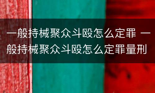一般持械聚众斗殴怎么定罪 一般持械聚众斗殴怎么定罪量刑标准