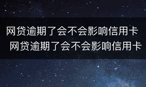 网贷逾期了会不会影响信用卡 网贷逾期了会不会影响信用卡使用