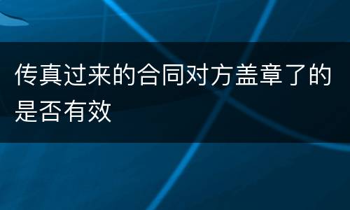 传真过来的合同对方盖章了的是否有效