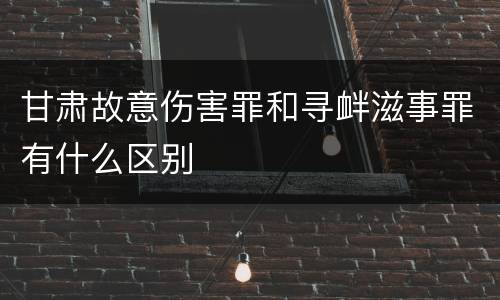 甘肃故意伤害罪和寻衅滋事罪有什么区别
